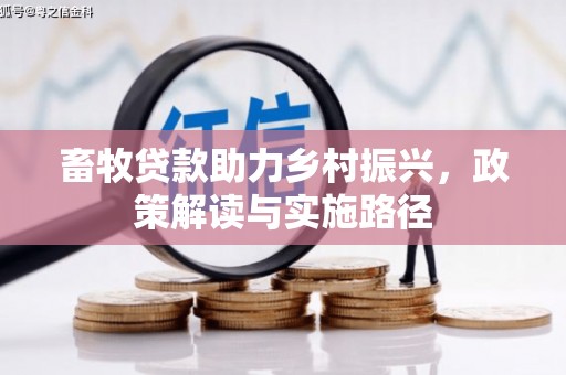 福兴畜牧贷款助力乡村振兴，政策解读与实施路径
