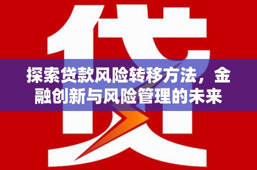 福兴探索贷款风险转移方法，金融创新与风险管理的未来