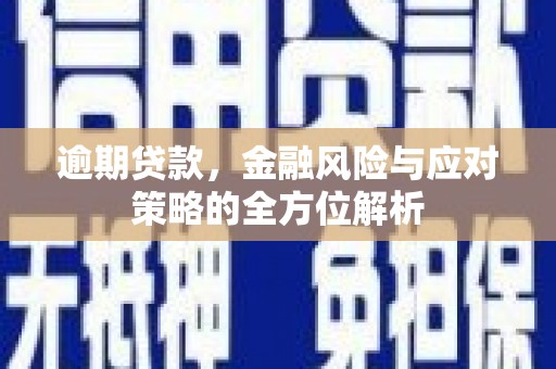 福兴逾期贷款，金融风险与应对策略的全方位解析