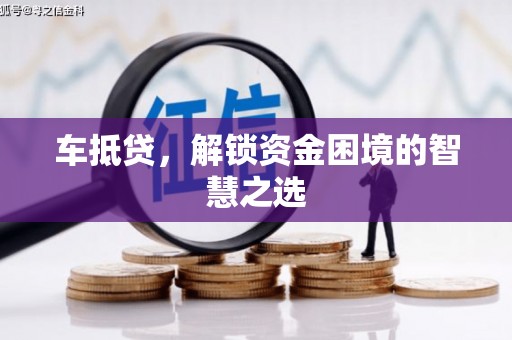 福兴车抵贷，解锁资金困境的智慧之选