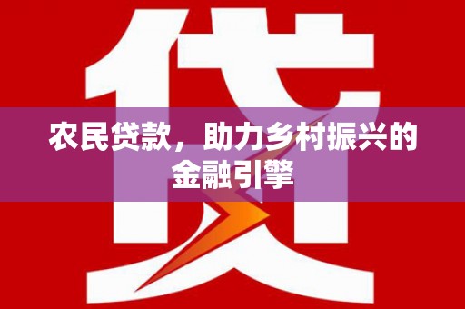 福兴农民贷款，助力乡村振兴的金融引擎