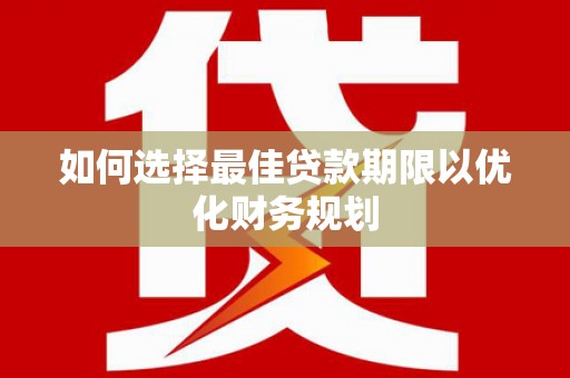 福兴如何选择最佳贷款期限以优化财务规划