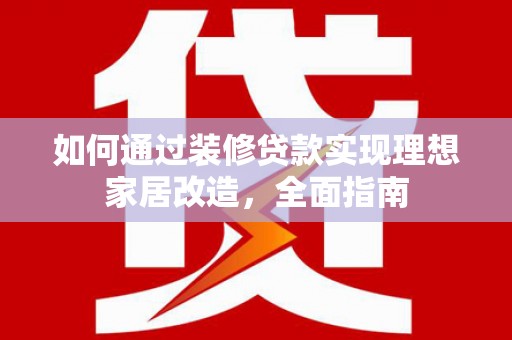 福兴如何通过装修贷款实现理想家居改造，全面指南