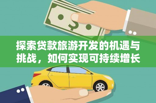 福兴探索贷款旅游开发的机遇与挑战，如何实现可持续增长