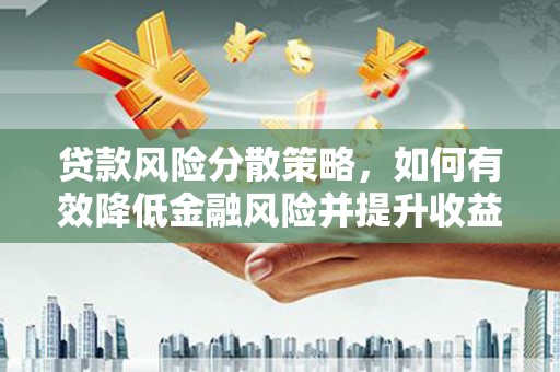 福兴贷款风险分散策略，如何有效降低金融风险并提升收益