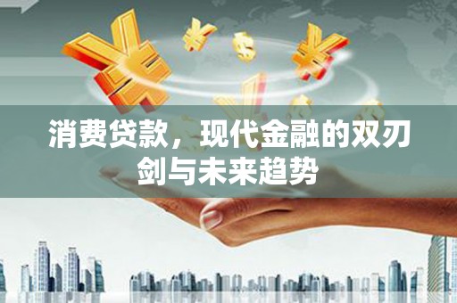 福兴消费贷款，现代金融的双刃剑与未来趋势