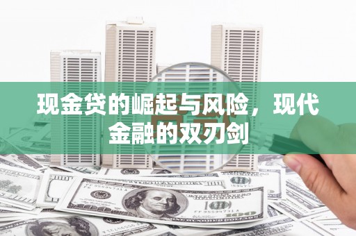 福兴现金贷的崛起与风险，现代金融的双刃剑