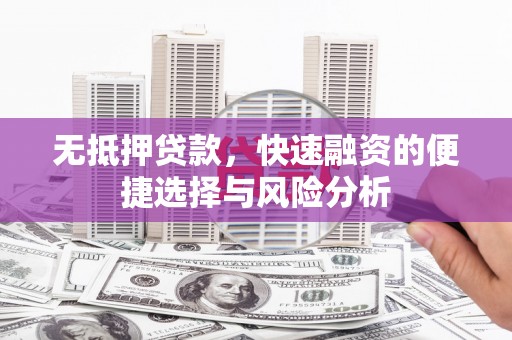 福兴无抵押贷款，快速融资的便捷选择与风险分析