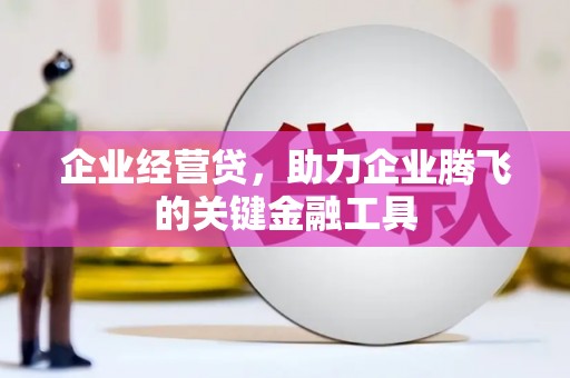 福兴企业经营贷，助力企业腾飞的关键金融工具