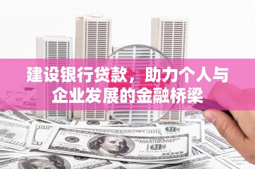 福兴建设银行贷款，助力个人与企业发展的金融桥梁