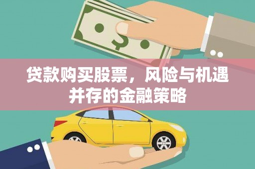福兴贷款购买股票，风险与机遇并存的金融策略