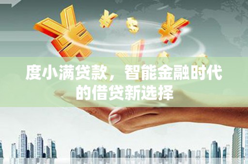 福兴度小满贷款，智能金融时代的借贷新选择