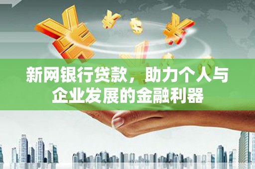 福兴新网银行贷款，助力个人与企业发展的金融利器