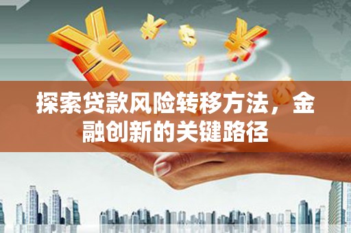 福兴探索贷款风险转移方法，金融创新的关键路径