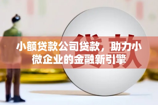 福兴小额贷款公司贷款，助力小微企业的金融新引擎
