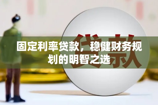 福兴固定利率贷款，稳健财务规划的明智之选