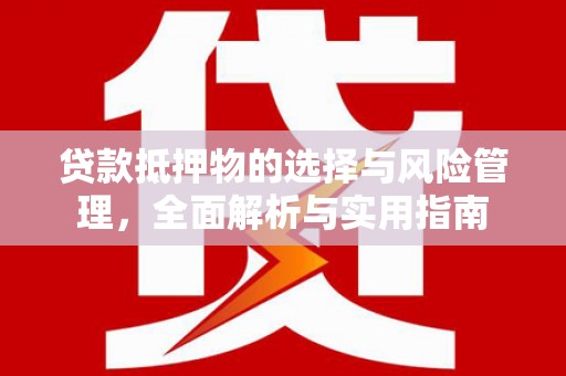 福兴贷款抵押物的选择与风险管理，全面解析与实用指南