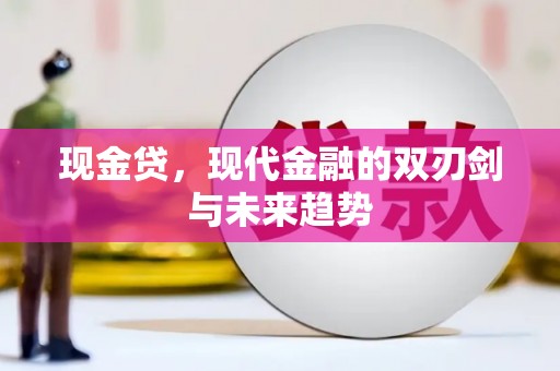 福兴现金贷，现代金融的双刃剑与未来趋势