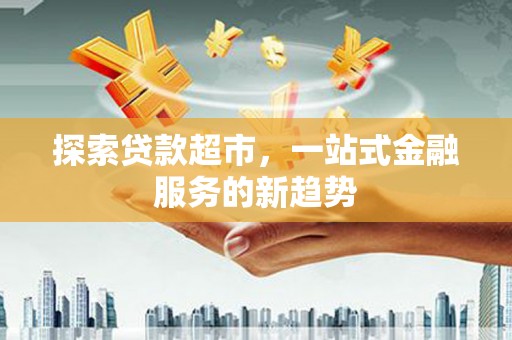 福兴探索贷款超市，一站式金融服务的新趋势
