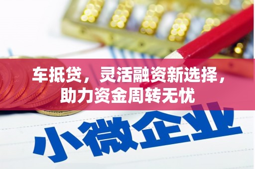 福兴车抵贷，灵活融资新选择，助力资金周转无忧