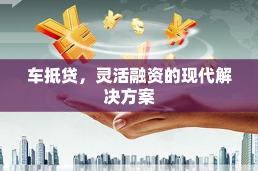 福兴车抵贷，灵活融资的现代解决方案