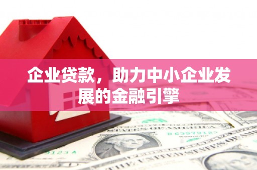 福兴企业贷款，助力中小企业发展的金融引擎