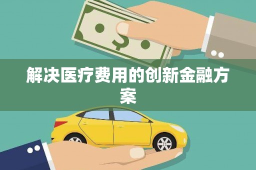 福兴解决医疗费用的创新金融方案