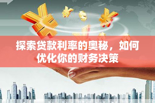 福兴探索贷款利率的奥秘，如何优化你的财务决策