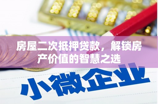 福兴房屋二次抵押贷款，解锁房产价值的智慧之选