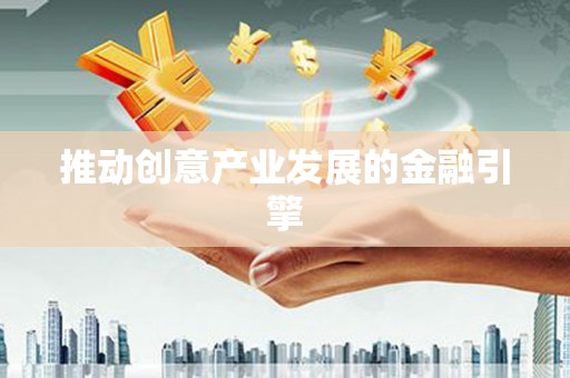 福兴推动创意产业发展的金融引擎