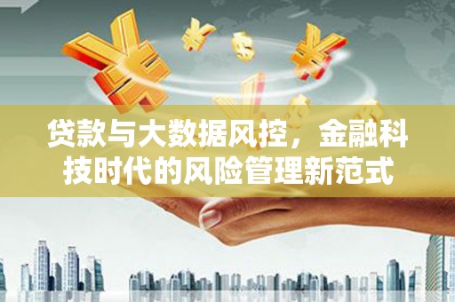 福兴贷款与大数据风控，金融科技时代的风险管理新范式