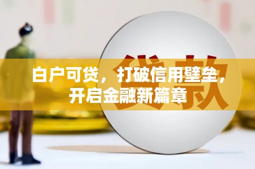福兴白户可贷，打破信用壁垒，开启金融新篇章