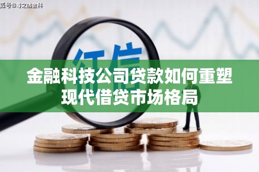 福兴金融科技公司贷款如何重塑现代借贷市场格局