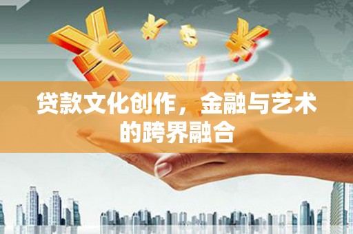 福兴贷款文化创作，金融与艺术的跨界融合