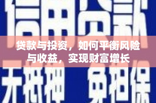 福兴贷款与投资，如何平衡风险与收益，实现财富增长