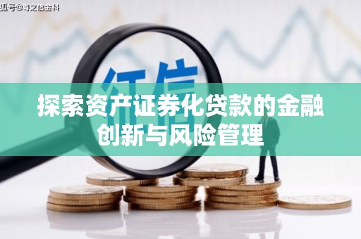 福兴探索资产证券化贷款的金融创新与风险管理