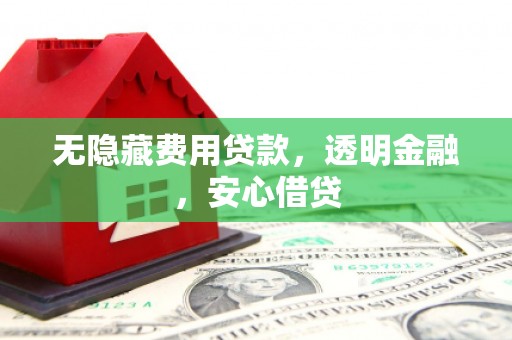 福兴无隐藏费用贷款，透明金融，安心借贷