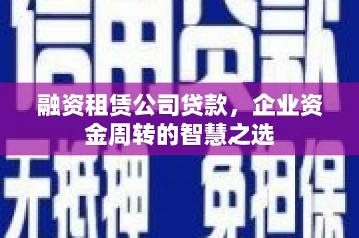 福兴融资租赁公司贷款，企业资金周转的智慧之选