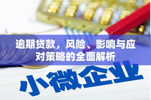 福兴逾期贷款，风险、影响与应对策略的全面解析