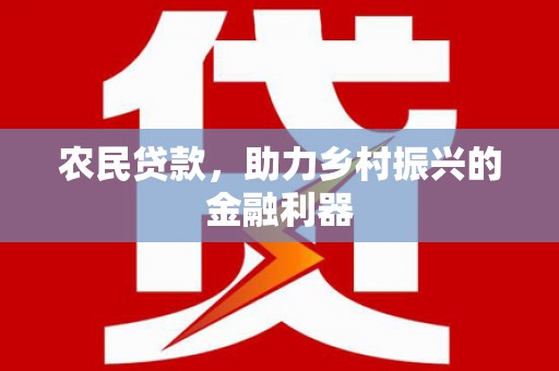 福兴农民贷款，助力乡村振兴的金融利器