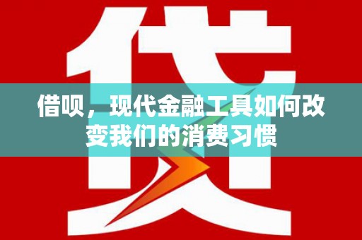 福兴借呗，现代金融工具如何改变我们的消费习惯