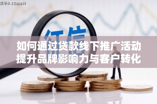 福兴如何通过贷款线下推广活动提升品牌影响力与客户转化率