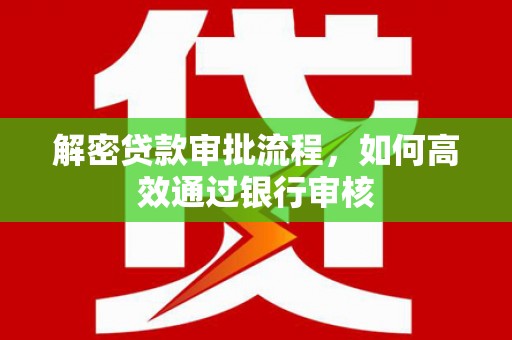 福兴解密贷款审批流程，如何高效通过银行审核