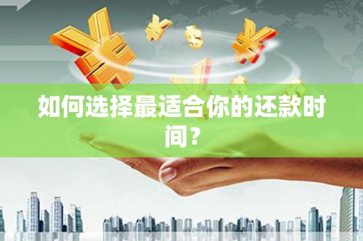 福兴如何选择最适合你的还款时间？