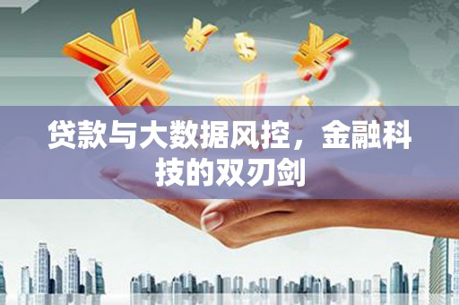 福兴贷款与大数据风控，金融科技的双刃剑