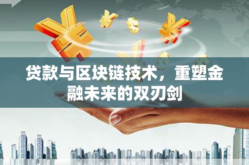 福兴贷款与区块链技术，重塑金融未来的双刃剑