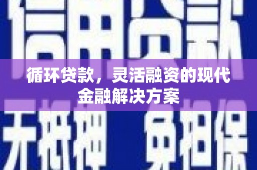 福兴循环贷款，灵活融资的现代金融解决方案