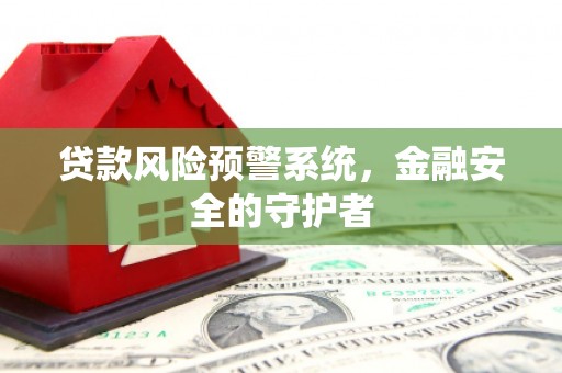 福兴贷款风险预警系统，金融安全的守护者