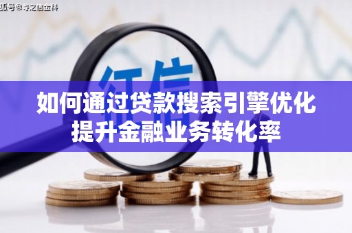 福兴如何通过贷款搜索引擎优化提升金融业务转化率