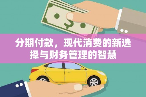 福兴分期付款，现代消费的新选择与财务管理的智慧
